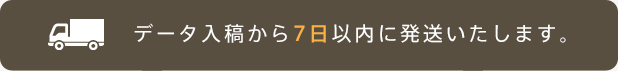 データ入稿から7日以内に発送いたします。